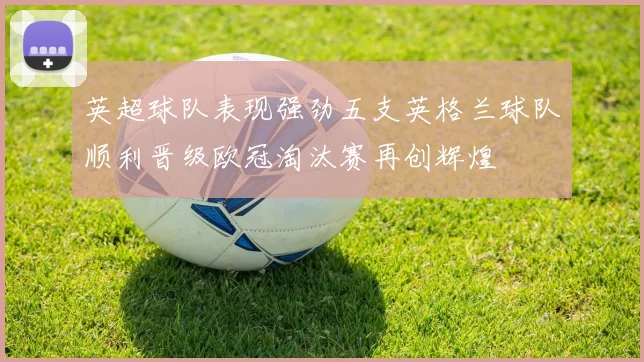 英超球队表现强劲五支英格兰球队顺利晋级欧冠淘汰赛再创辉煌