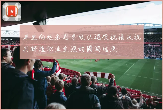 库里向达米恩李致以退役祝福庆祝其辉煌职业生涯的圆满结束
