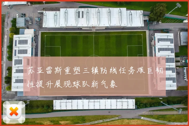 苏亚雷斯重塑三镇防线任务艰巨韧性提升展现球队新气象