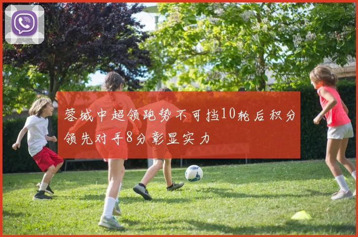 蓉城中超领跑势不可挡10轮后积分领先对手8分彰显实力