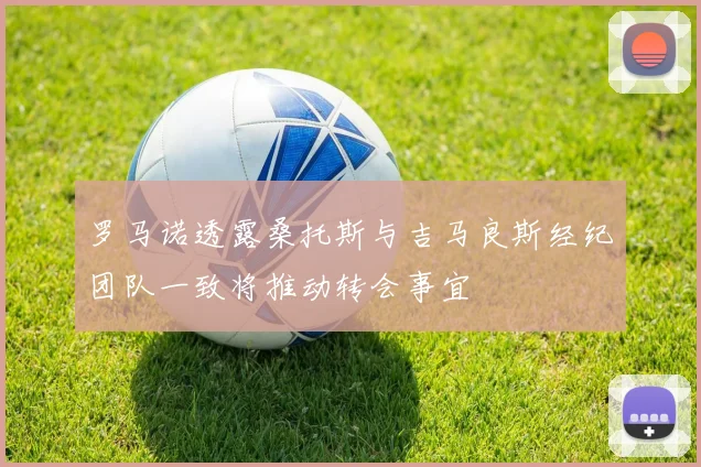 罗马诺透露桑托斯与吉马良斯经纪团队一致将推动转会事宜