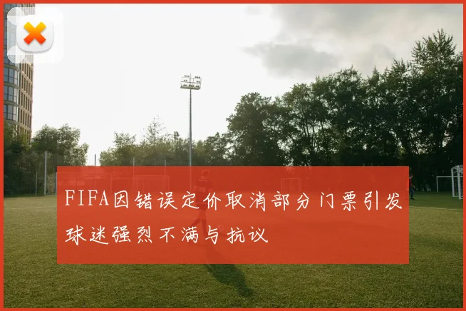 FIFA因错误定价取消部分门票引发球迷强烈不满与抗议