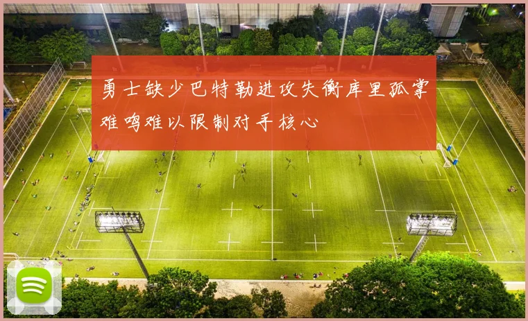 勇士缺少巴特勒进攻失衡库里孤掌难鸣难以限制对手核心